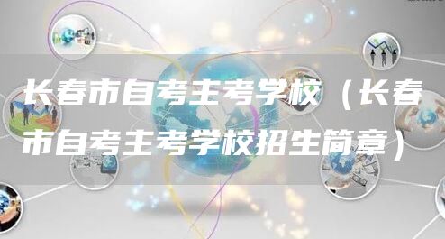 长春市自考主考学校（长春市自考主考学校招生简章）(图1)