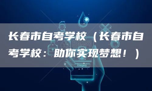 长春市自考学校（长春市自考学校：助你实现梦想！）(图1)