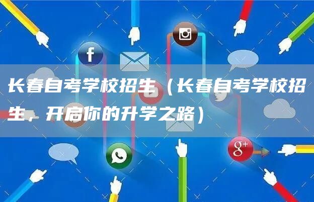 长春自考学校招生（长春自考学校招生，开启你的升学之路）(图1)