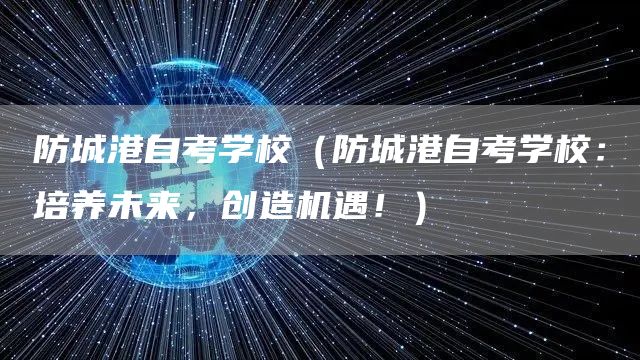 防城港自考学校（防城港自考学校：培养未来，创造机遇！）(图1)