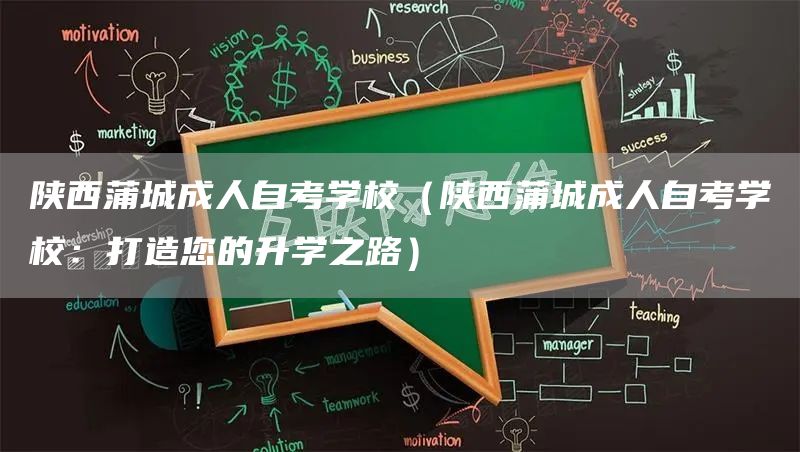 陕西蒲城成人自考学校（陕西蒲城成人自考学校：打造您的升学之路）
