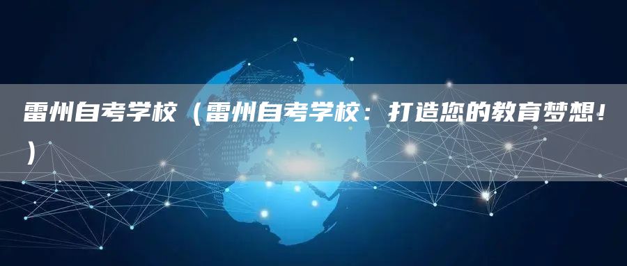 雷州自考学校（雷州自考学校：打造您的教育梦想！）(图1)