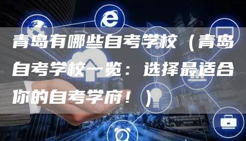 青岛有哪些自考学校（青岛自考学校一览：选择最适合你的自考学府！）(图1)