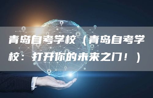 青岛自考学校（青岛自考学校：打开你的未来之门！）(图1)