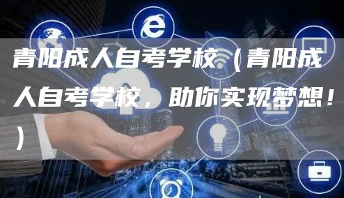青阳成人自考学校（青阳成人自考学校，助你实现梦想！）(图1)