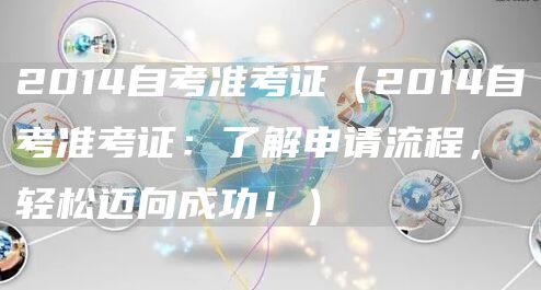 2014自考准考证（2014自考准考证：了解申请流程，轻松迈向成功！）(图1)