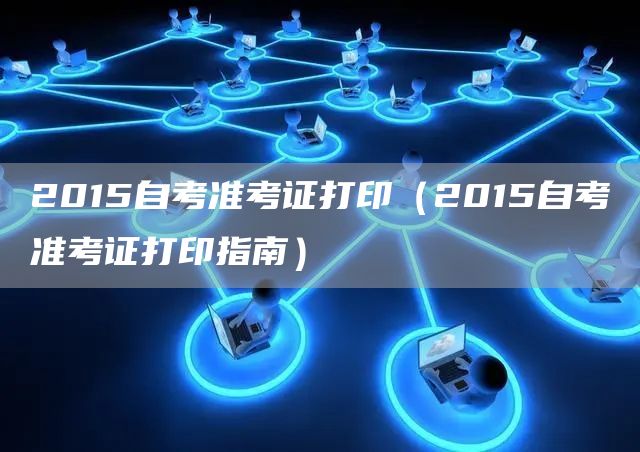 2015自考准考证打印（2015自考准考证打印指南）