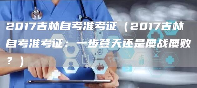 2017吉林自考准考证（2017吉林自考准考证：一步登天还是屡战屡败？）