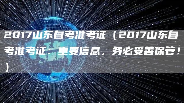 2017山东自考准考证（2017山东自考准考证：重要信息，务必妥善保管！）(图1)