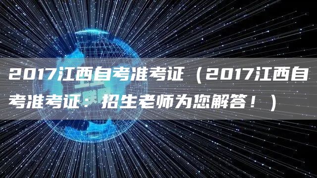 2017江西自考准考证（2017江西自考准考证：招生老师为您解答！）