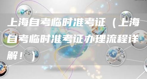 上海自考临时准考证（上海自考临时准考证办理流程详解！）