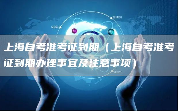 上海自考准考证到期（上海自考准考证到期办理事宜及注意事项）(图1)