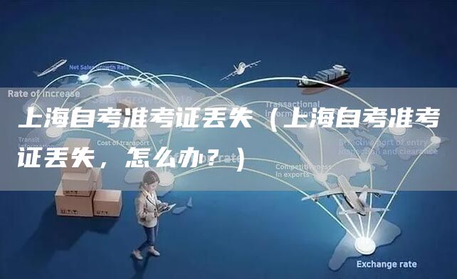 上海自考准考证丢失（上海自考准考证丢失，怎么办？）(图1)