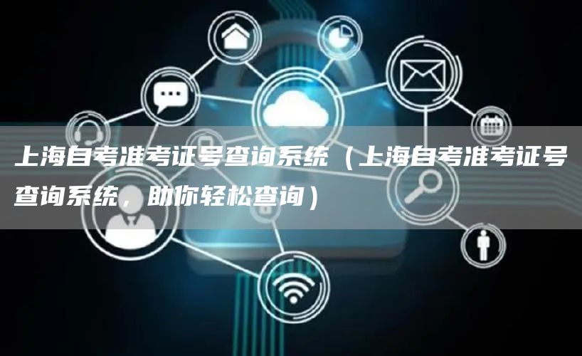 上海自考准考证号查询系统（上海自考准考证号查询系统，助你轻松查询）(图1)