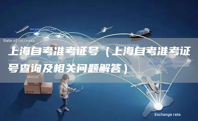 上海自考准考证号（上海自考准考证号查询及相关问题解答）(图1)