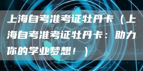 上海自考准考证牡丹卡（上海自考准考证牡丹卡：助力你的学业梦想！）(图1)
