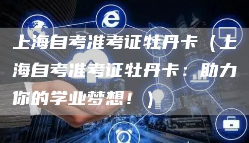 上海自考准考证牡丹卡（上海自考准考证牡丹卡：助力你的学业梦想！）