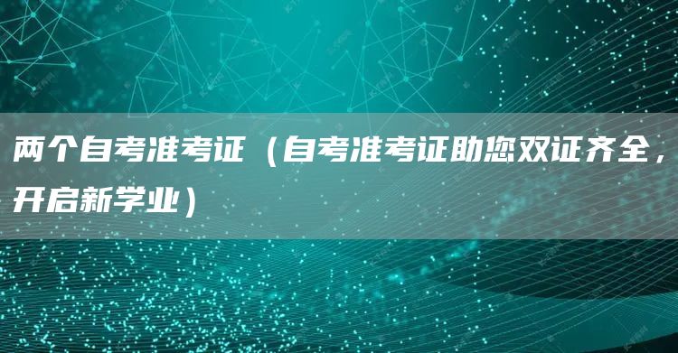 两个自考准考证（自考准考证助您双证齐全，开启新学业）(图1)