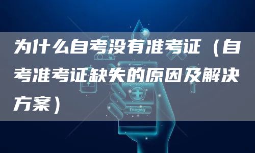 为什么自考没有准考证（自考准考证缺失的原因及解决方案）