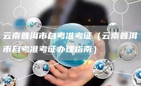 云南普洱市自考准考证（云南普洱市自考准考证办理指南）(图1)