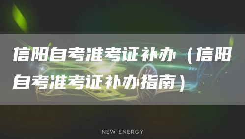 信阳自考准考证补办（信阳自考准考证补办指南）(图1)