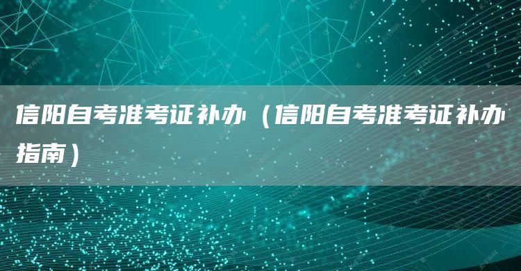 信阳自考准考证补办（信阳自考准考证补办指南）