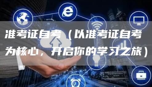 准考证自考（以准考证自考为核心，开启你的学习之旅）