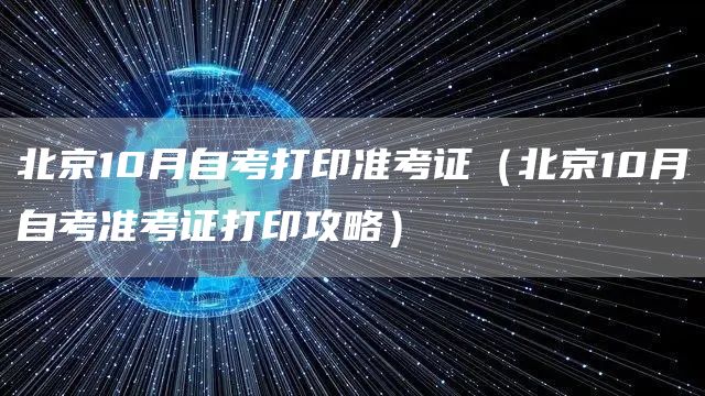 北京10月自考打印准考证（北京10月自考准考证打印攻略）(图1)