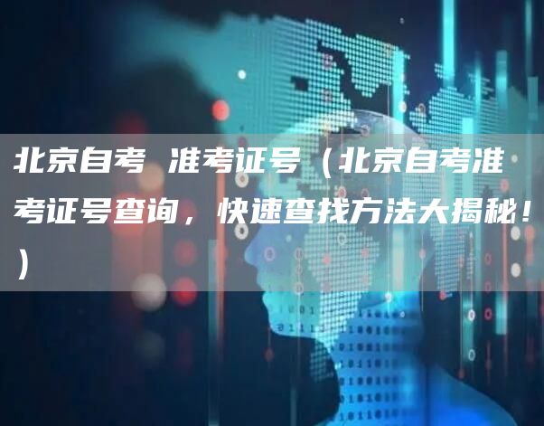 北京自考 准考证号（北京自考准考证号查询，快速查找方法大揭秘！）