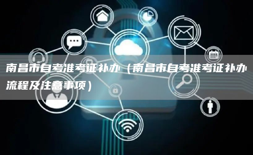 南昌市自考准考证补办（南昌市自考准考证补办流程及注意事项）(图1)