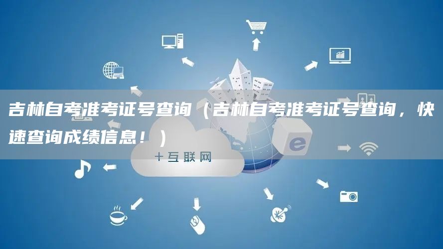 吉林自考准考证号查询（吉林自考准考证号查询，快速查询成绩信息！）(图1)