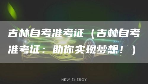 吉林自考准考证（吉林自考准考证：助你实现梦想！）(图1)