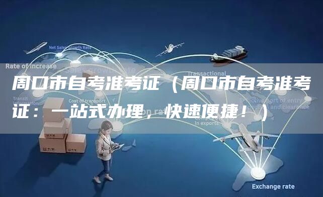 周口市自考准考证（周口市自考准考证：一站式办理，快速便捷！）(图1)