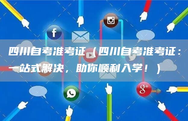 四川自考准考证（四川自考准考证：一站式解决，助你顺利入学！）(图1)