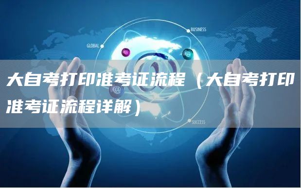 大自考打印准考证流程（大自考打印准考证流程详解）