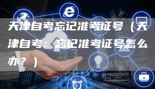 天津自考忘记准考证号（天津自考：忘记准考证号怎么办？）