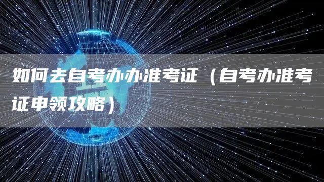 如何去自考办办准考证（自考办准考证申领攻略）(图1)