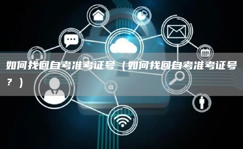 如何找回自考准考证号（如何找回自考准考证号？）