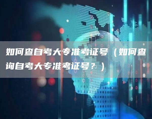 如何查自考大专准考证号（如何查询自考大专准考证号？）
