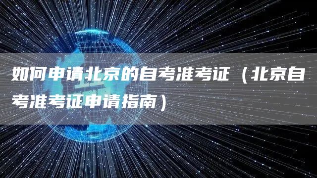 如何申请北京的自考准考证（北京自考准考证申请指南）