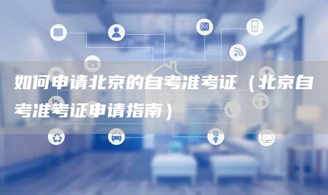 如何申请北京的自考准考证（北京自考准考证申请指南）(图1)