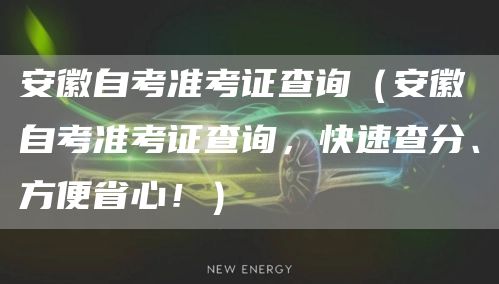 安徽自考准考证查询（安徽自考准考证查询，快速查分、方便省心！）(图1)