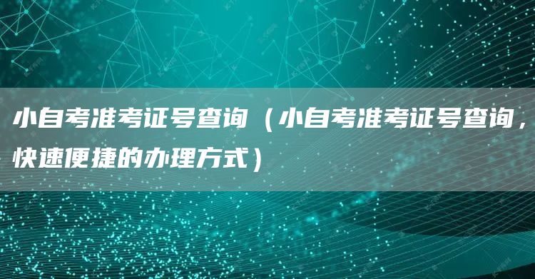 小自考准考证号查询（小自考准考证号查询，快速便捷的办理方式）
