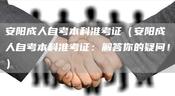 安阳成人自考本科准考证（安阳成人自考本科准考证：解答你的疑问！）(图1)