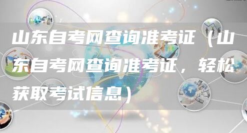 山东自考网查询准考证（山东自考网查询准考证，轻松获取考试信息）(图1)