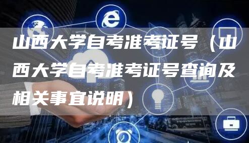 山西大学自考准考证号（山西大学自考准考证号查询及相关事宜说明）