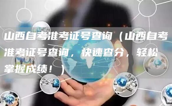 山西自考准考证号查询（山西自考准考证号查询，快速查分，轻松掌握成绩！）