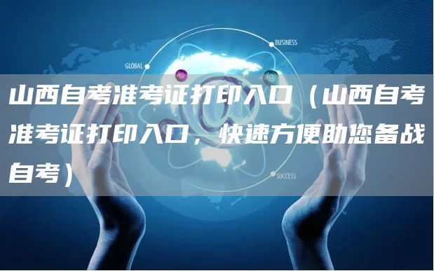 山西自考准考证打印入口（山西自考准考证打印入口，快速方便助您备战自考）(图1)