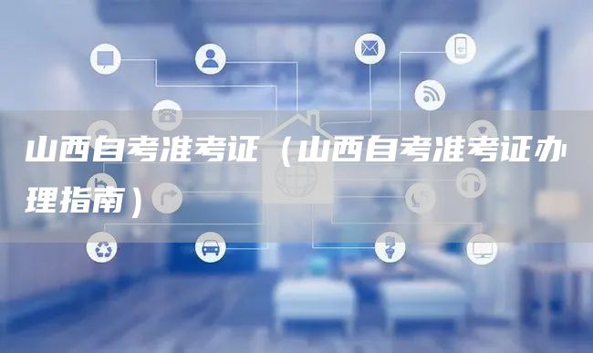 山西自考准考证（山西自考准考证办理指南）(图1)