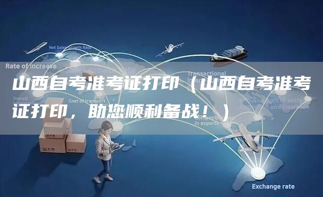 山西自考准考证打印（山西自考准考证打印，助您顺利备战！）(图1)
